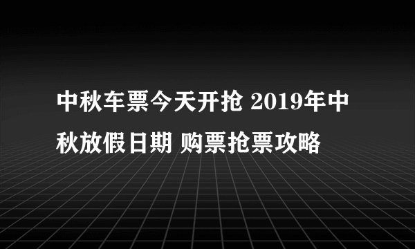 中秋车票今天开抢 2019年中秋放假日期 购票抢票攻略