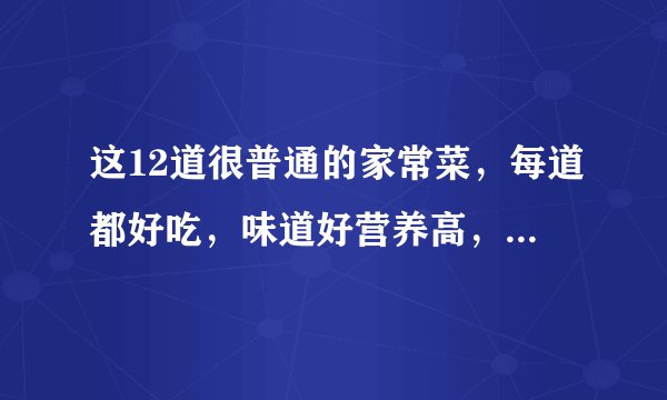 这12道很普通的家常菜，每道都好吃，味道好营养高，做法也简单！