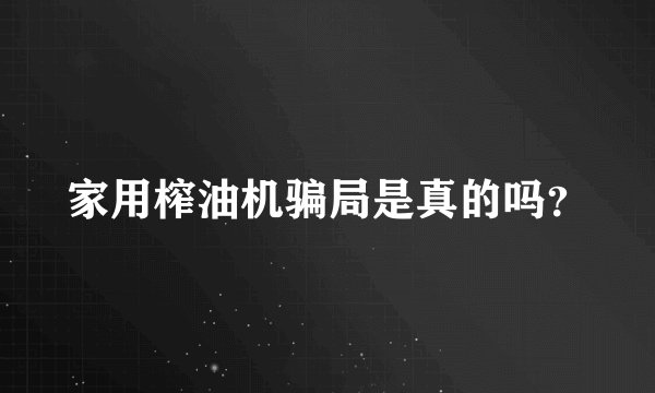 家用榨油机骗局是真的吗？