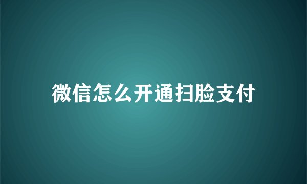 微信怎么开通扫脸支付