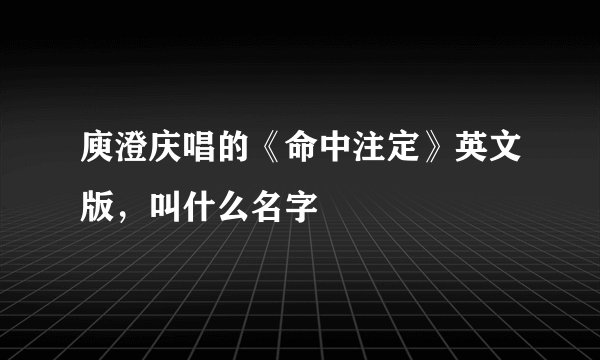 庾澄庆唱的《命中注定》英文版，叫什么名字