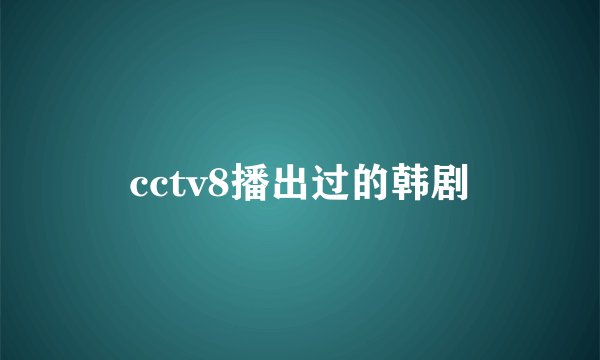 cctv8播出过的韩剧