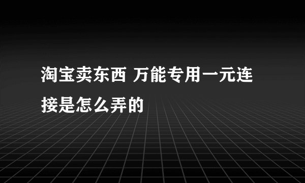 淘宝卖东西 万能专用一元连接是怎么弄的