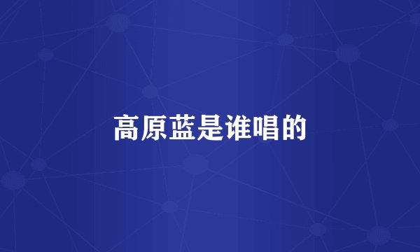 高原蓝是谁唱的