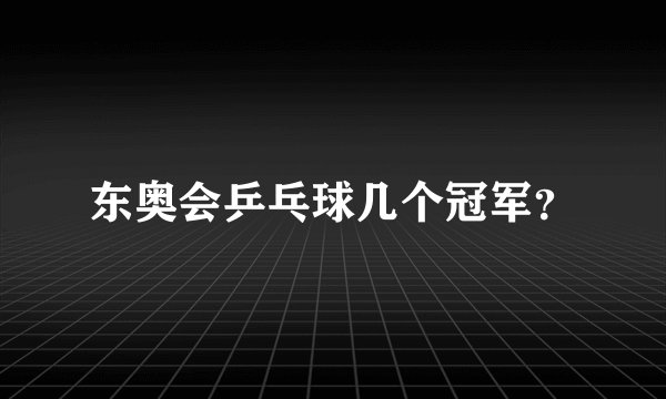东奥会乒乓球几个冠军？