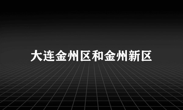 大连金州区和金州新区