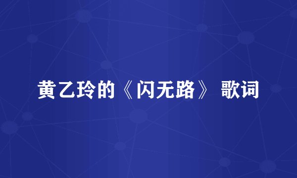 黄乙玲的《闪无路》 歌词