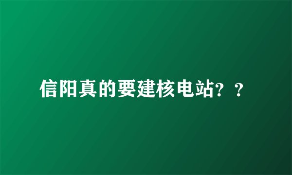 信阳真的要建核电站？？