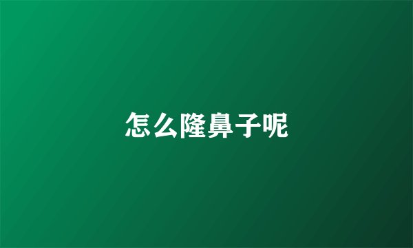 怎么隆鼻子呢