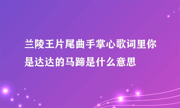 兰陵王片尾曲手掌心歌词里你是达达的马蹄是什么意思
