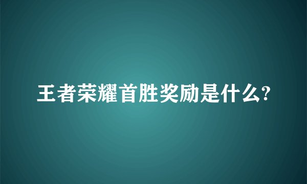 王者荣耀首胜奖励是什么?