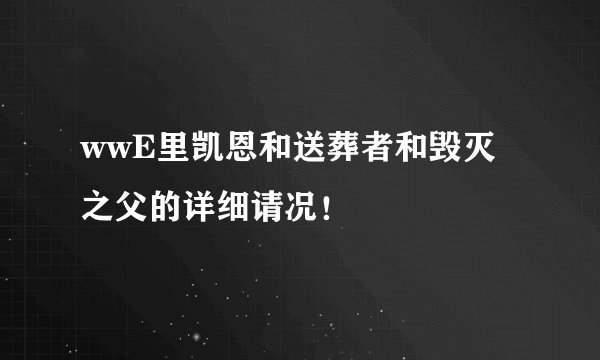 wwE里凯恩和送葬者和毁灭之父的详细请况！