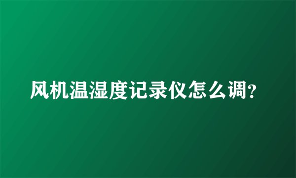 风机温湿度记录仪怎么调?
