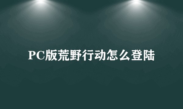 PC版荒野行动怎么登陆