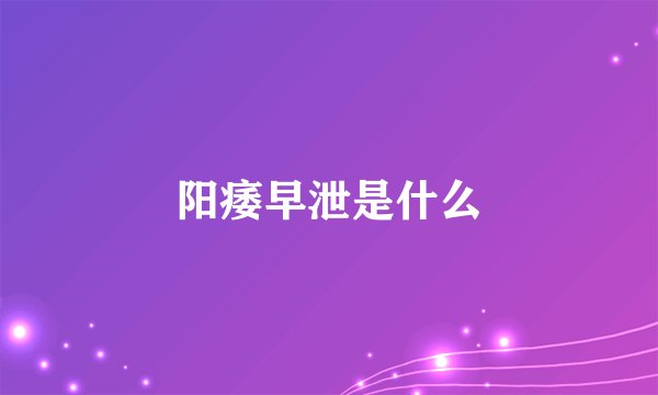 阳痿早泄是什么