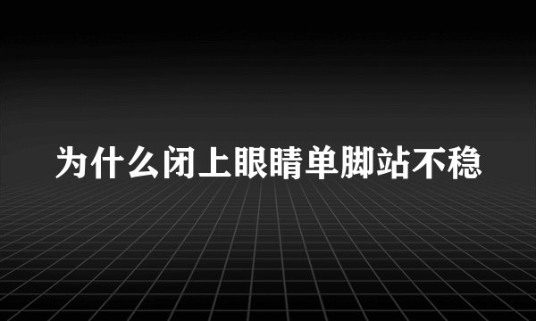 为什么闭上眼睛单脚站不稳