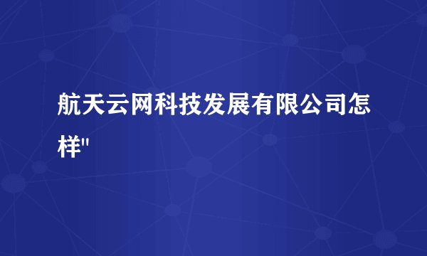 航天云网科技发展有限公司怎样