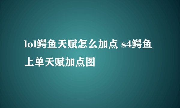 lol鳄鱼天赋怎么加点 s4鳄鱼上单天赋加点图