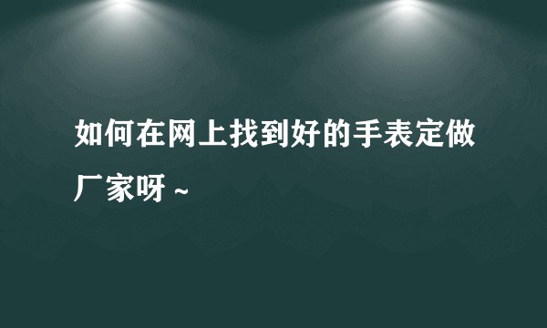 如何在网上找到好的手表定做厂家呀～