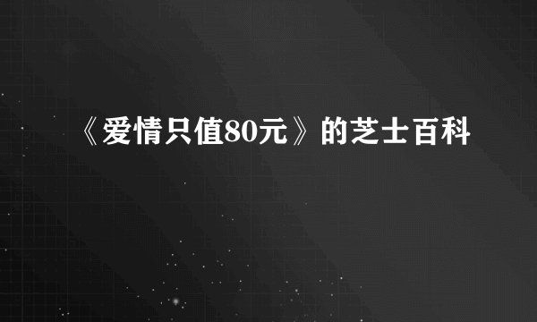 《爱情只值80元》的芝士百科