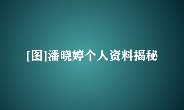 [图]潘晓婷个人资料揭秘