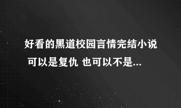 好看的黑道校园言情完结小说 可以是复仇 也可以不是 最好女主很冷 越多越好