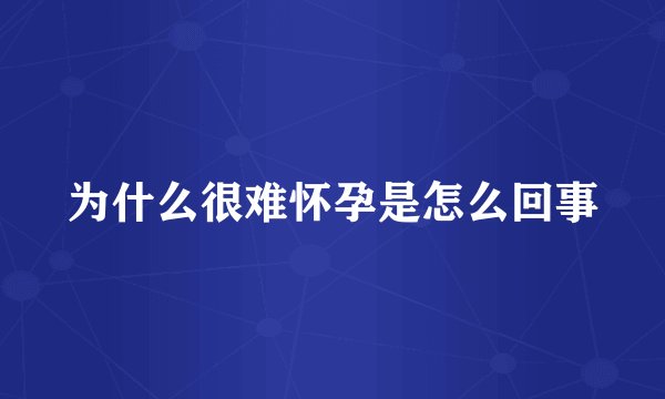为什么很难怀孕是怎么回事