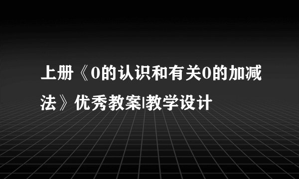 上册《0的认识和有关0的加减法》优秀教案|教学设计