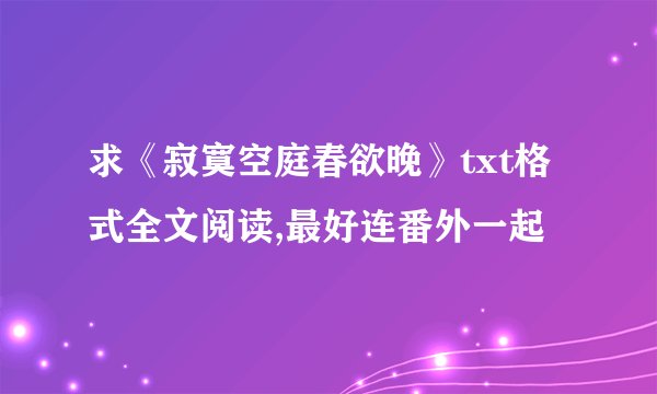 求《寂寞空庭春欲晚》txt格式全文阅读,最好连番外一起