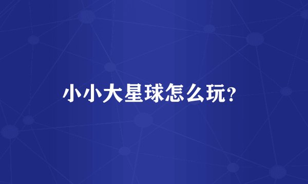 小小大星球怎么玩？