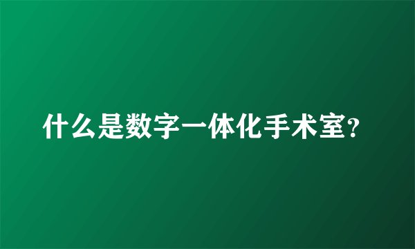 什么是数字一体化手术室？