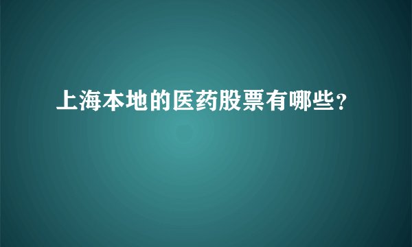 上海本地的医药股票有哪些？