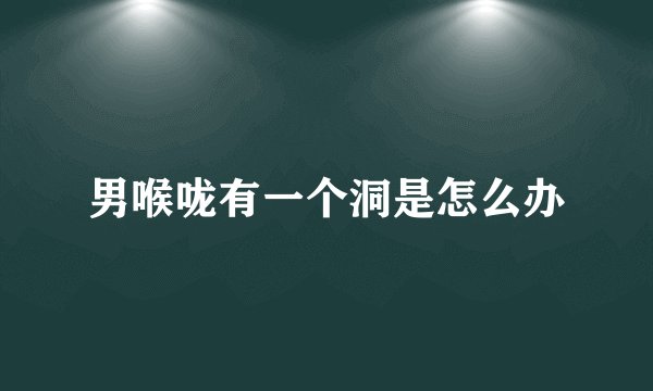 男喉咙有一个洞是怎么办