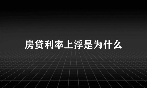 房贷利率上浮是为什么
