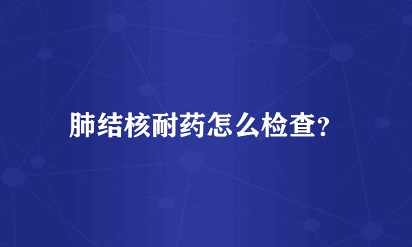 肺结核耐药怎么检查？