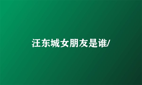 汪东城女朋友是谁/