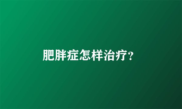 肥胖症怎样治疗？