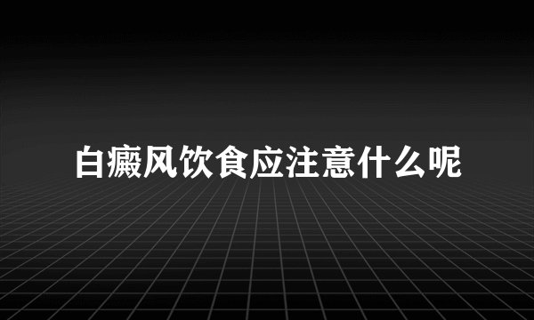 白癜风饮食应注意什么呢
