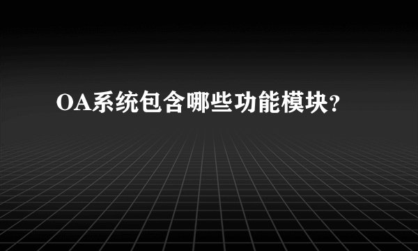 OA系统包含哪些功能模块？