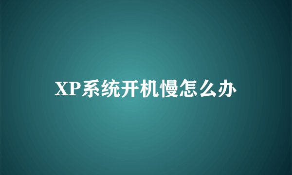 XP系统开机慢怎么办